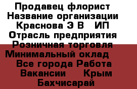 Продавец-флорист › Название организации ­ Краснова Э.В., ИП › Отрасль предприятия ­ Розничная торговля › Минимальный оклад ­ 1 - Все города Работа » Вакансии   . Крым,Бахчисарай